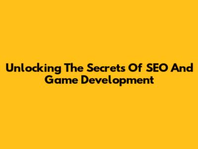 Unlocking The Secrets Of SEO And Game Development