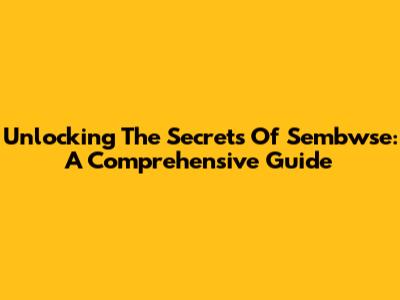 Unlocking The Secrets Of Sembwse: A Comprehensive Guide