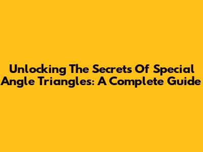 Unlocking The Secrets Of Special Angle Triangles: A Complete Guide