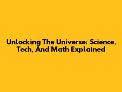 Unlocking The Universe: Science, Tech, And Math Explained