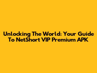Unlocking The World: Your Guide To NetShort VIP Premium APK
