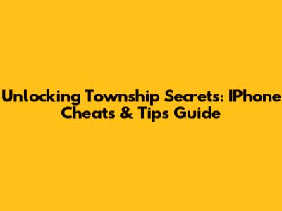 Unlocking Township Secrets: IPhone Cheats & Tips Guide