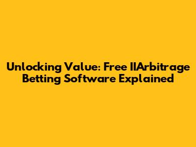 Unlocking Value: Free IIArbitrage Betting Software Explained