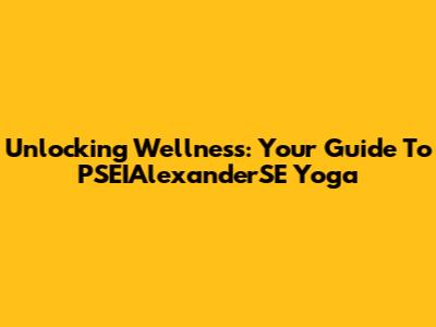 Unlocking Wellness: Your Guide To PSEIAlexanderSE Yoga