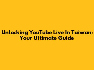 Unlocking YouTube Live In Taiwan: Your Ultimate Guide