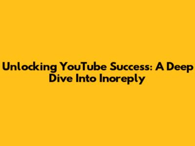 Unlocking YouTube Success: A Deep Dive Into Inoreply