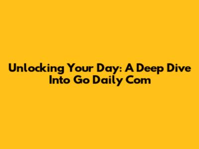 Unlocking Your Day: A Deep Dive Into Go Daily Com