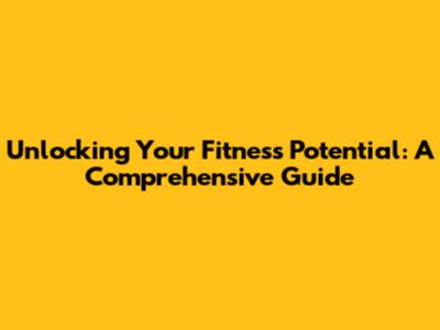 Unlocking Your Fitness Potential: A Comprehensive Guide