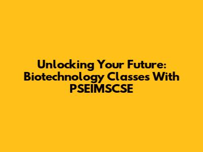 Unlocking Your Future: Biotechnology Classes With PSEIMSCSE