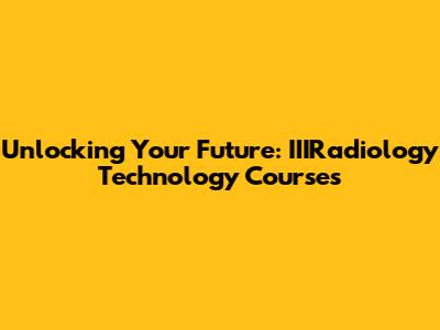Unlocking Your Future: IIIRadiology Technology Courses