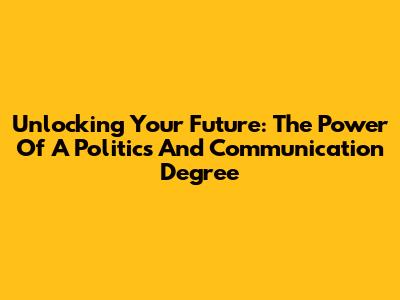 Unlocking Your Future: The Power Of A Politics And Communication Degree