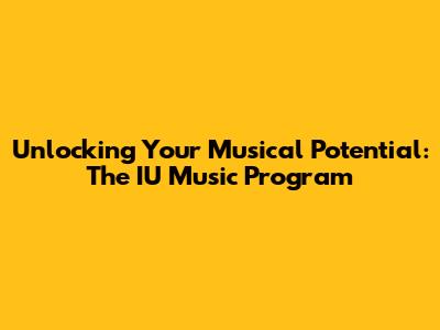 Unlocking Your Musical Potential: The IU Music Program