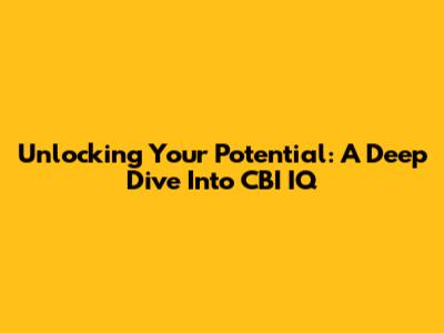Unlocking Your Potential: A Deep Dive Into CBI IQ