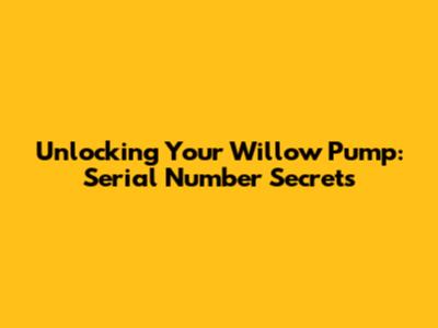 Unlocking Your Willow Pump: Serial Number Secrets