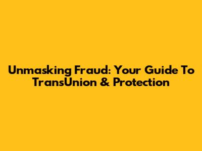 Unmasking Fraud: Your Guide To TransUnion & Protection