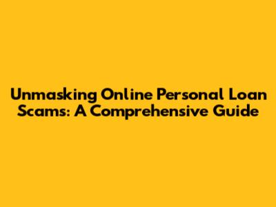 Unmasking Online Personal Loan Scams: A Comprehensive Guide