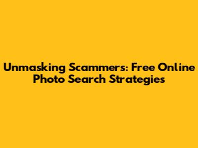 Unmasking Scammers: Free Online Photo Search Strategies