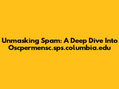 Unmasking Spam: A Deep Dive Into Oscpermensc.sps.columbia.edu