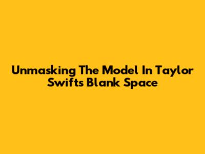 Unmasking The Model In Taylor Swift's Blank Space