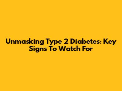 Unmasking Type 2 Diabetes: Key Signs To Watch For