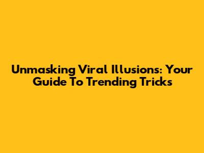 Unmasking Viral Illusions: Your Guide To Trending Tricks