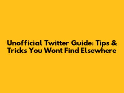 Unofficial Twitter Guide: Tips & Tricks You Won't Find Elsewhere