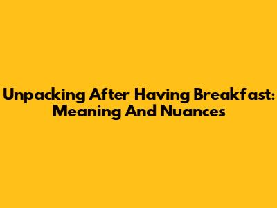 Unpacking 'After Having Breakfast': Meaning And Nuances