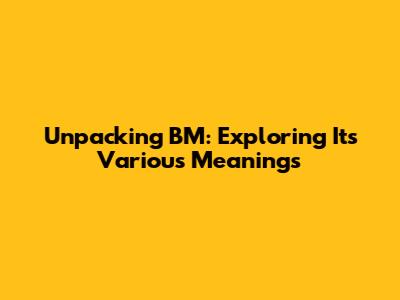 Unpacking BM: Exploring Its Various Meanings