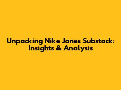 Unpacking Nike Jane's Substack: Insights & Analysis