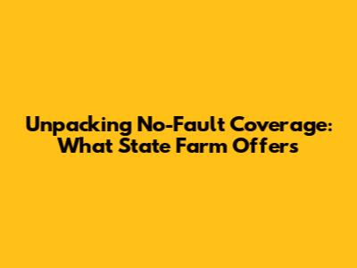 Unpacking No-Fault Coverage: What State Farm Offers