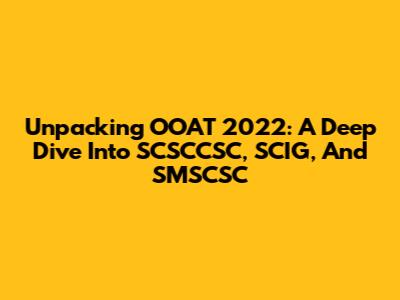 Unpacking OOAT 2022: A Deep Dive Into SCSCCSC, SCIG, And SMSCSC