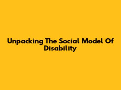 Unpacking The Social Model Of Disability