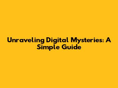 Unraveling Digital Mysteries: A Simple Guide