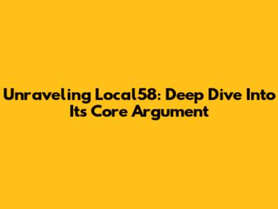 Unraveling Local58: Deep Dive Into Its Core Argument