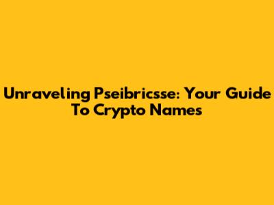 Unraveling Pseibricsse: Your Guide To Crypto Names