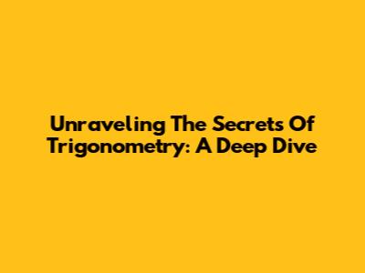 Unraveling The Secrets Of Trigonometry: A Deep Dive