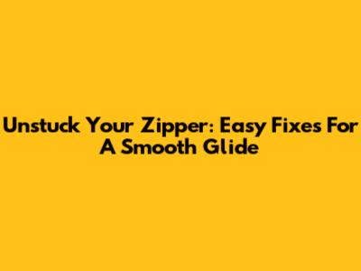 Unstuck Your Zipper: Easy Fixes For A Smooth Glide