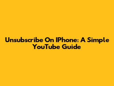 Unsubscribe On IPhone: A Simple YouTube Guide