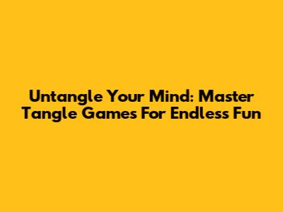 Untangle Your Mind: Master Tangle Games For Endless Fun