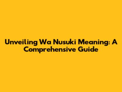 Unveiling 'Wa Nusuki' Meaning: A Comprehensive Guide