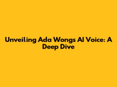 Unveiling Ada Wong's AI Voice: A Deep Dive
