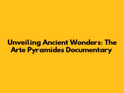 Unveiling Ancient Wonders: The Arte Pyramides Documentary