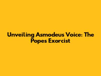 Unveiling Asmodeus' Voice: The Pope's Exorcist