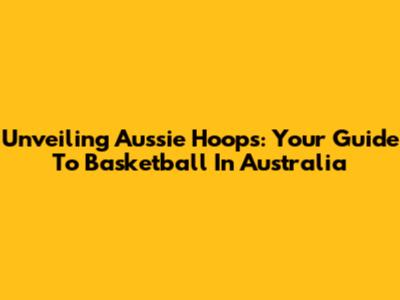 Unveiling Aussie Hoops: Your Guide To Basketball In Australia