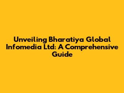 Unveiling Bharatiya Global Infomedia Ltd: A Comprehensive Guide