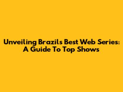 Unveiling Brazil's Best Web Series: A Guide To Top Shows