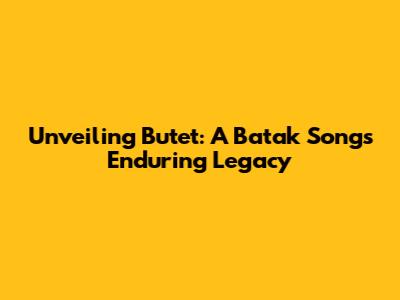 Unveiling Butet: A Batak Song's Enduring Legacy