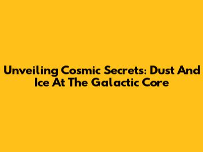 Unveiling Cosmic Secrets: Dust And Ice At The Galactic Core