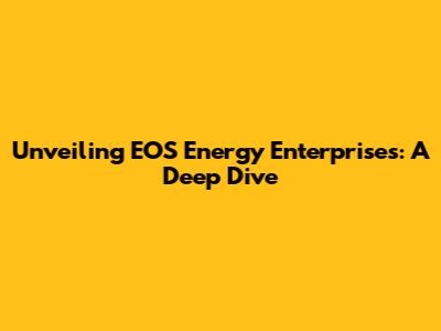 Unveiling EOS Energy Enterprises: A Deep Dive