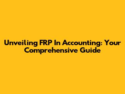 Unveiling FRP In Accounting: Your Comprehensive Guide
